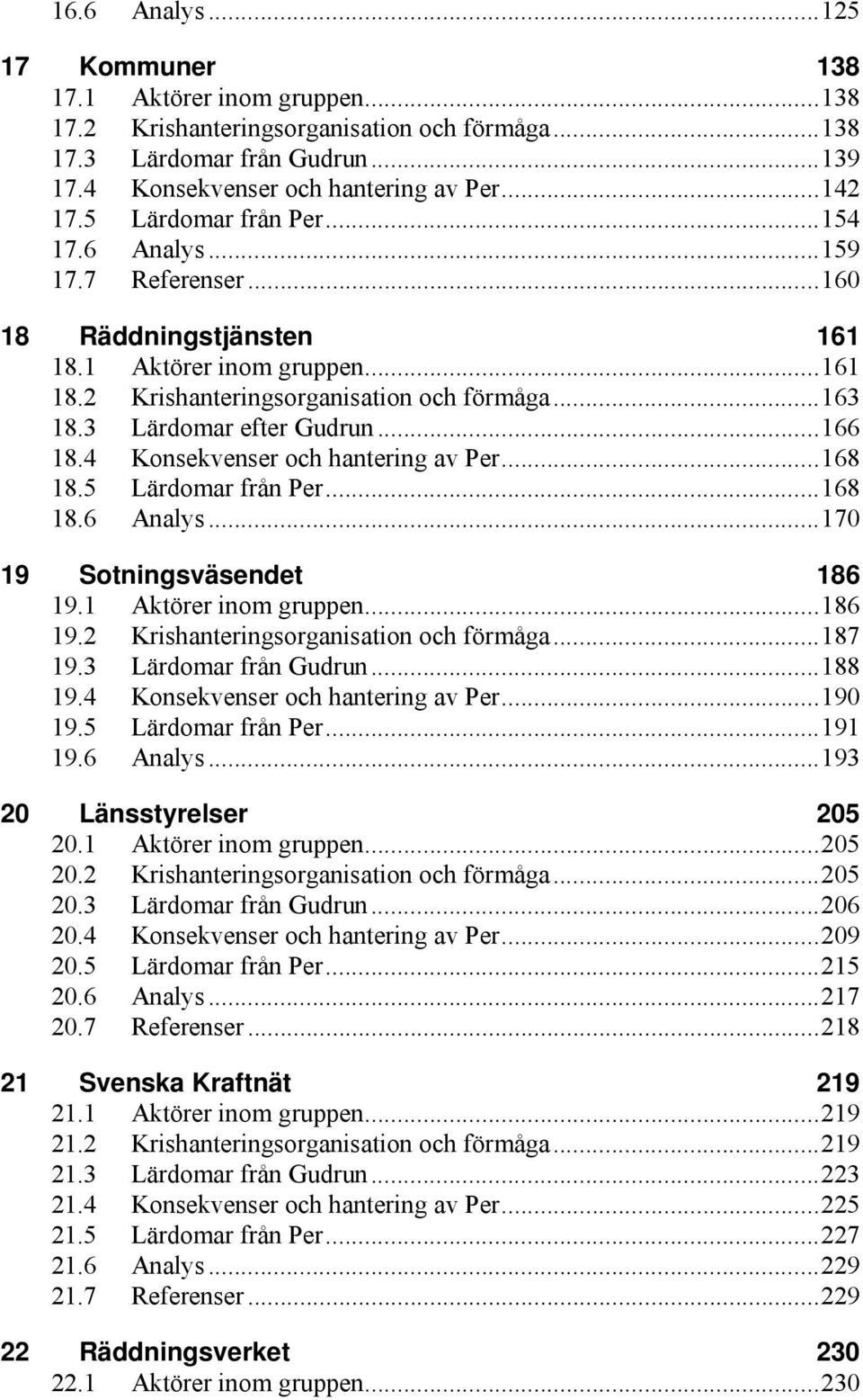 ..166 18.4 Konsekvenser och hantering av Per...168 18.5 Lärdomar från Per...168 18.6 Analys...170 19 Sotningsväsendet 186 19.1 Aktörer inom gruppen...186 19.2 Krishanteringsorganisation och förmåga.