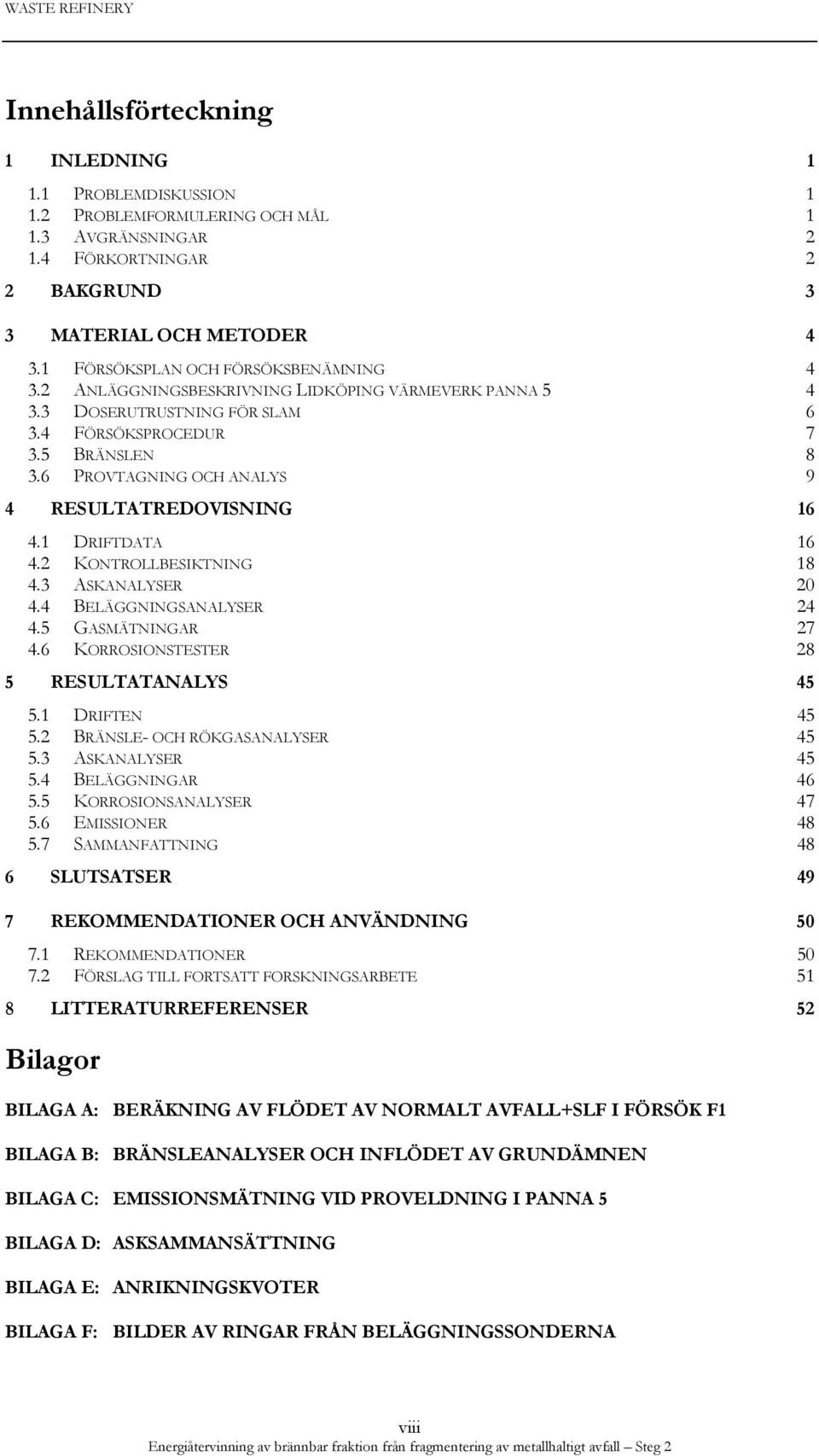 6 PROVTAGNING OCH ANALYS 9 4 RESULTATREDOVISNING 16 4.1 DRIFTDATA 16 4.2 KONTROLLBESIKTNING 18 4.3 ASKANALYSER 20 4.4 BELÄGGNINGSANALYSER 24 4.5 GASMÄTNINGAR 27 4.