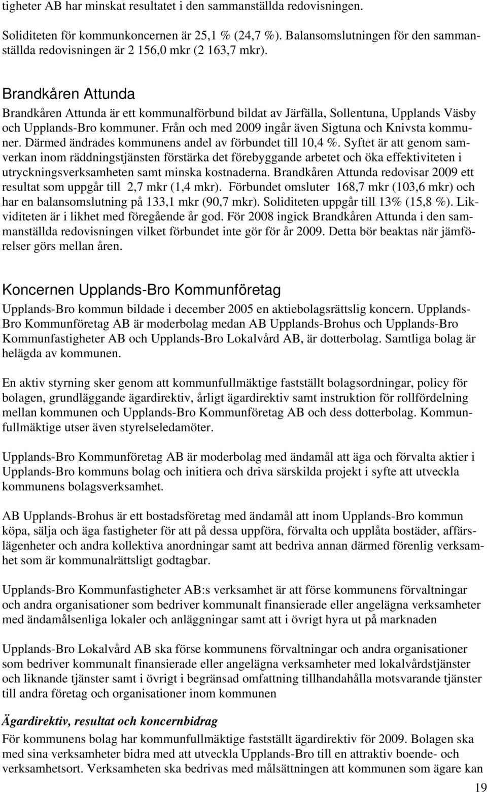 Brandkåren Attunda Brandkåren Attunda är ett kommunalförbund bildat av Järfälla, Sollentuna, Upplands Väsby och Upplands-Bro kommuner. Från och med 2009 ingår även Sigtuna och Knivsta kommuner.