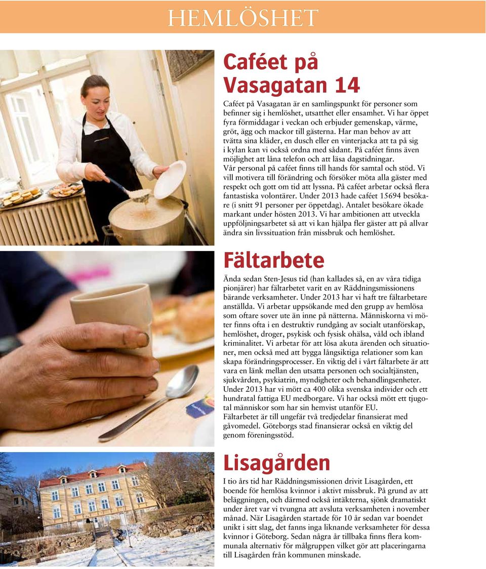Har man behov av att tvätta sina kläder, en dusch eller en vinterjacka att ta på sig i kylan kan vi också ordna med sådant. På caféet finns även möjlighet att låna telefon och att läsa dagstidningar.