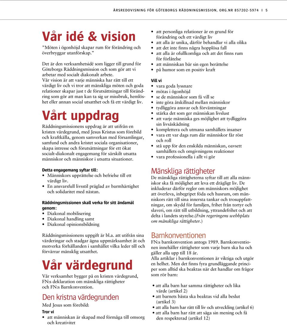 Vår vision är att varje människa har rätt till ett värdigt liv och vi tror att mänskliga möten och goda relationer skapar just t de förutsättningar till förändring som gör att man kan ta sig ur
