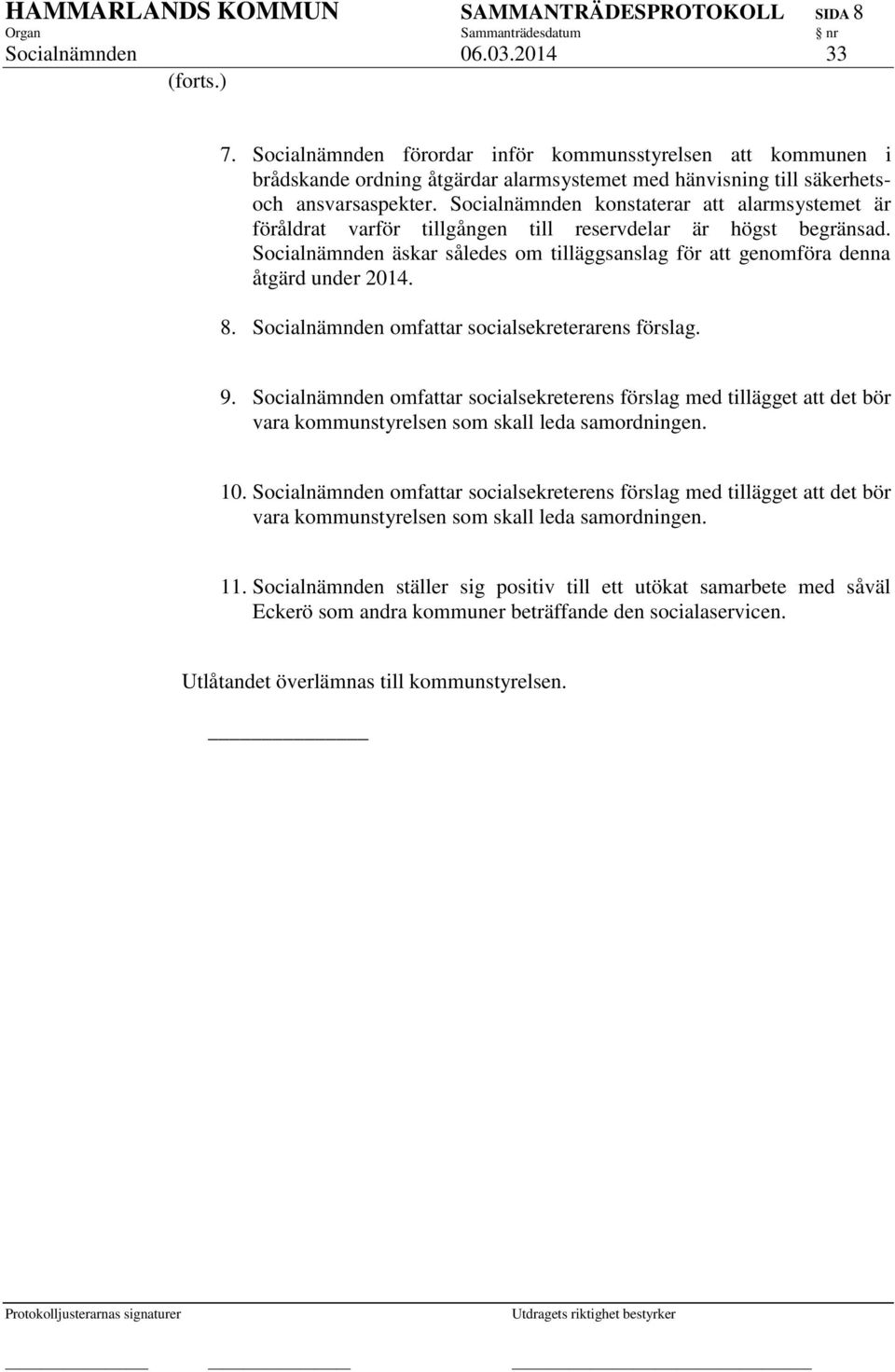 Socialnämnden konstaterar att alarmsystemet är föråldrat varför tillgången till reservdelar är högst begränsad. Socialnämnden äskar således om tilläggsanslag för att genomföra denna åtgärd under 2014.