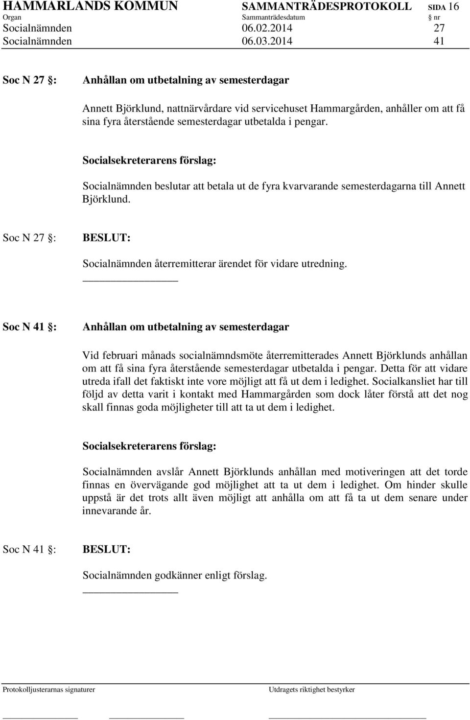 Socialnämnden beslutar att betala ut de fyra kvarvarande semesterdagarna till Annett Björklund. Soc N 27 : Socialnämnden återremitterar ärendet för vidare utredning.