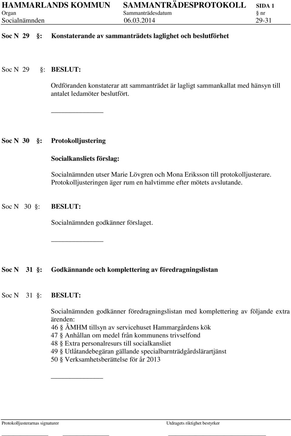 beslutfört. Soc N 30 : Protokolljustering Socialkansliets förslag: Socialnämnden utser Marie Lövgren och Mona Eriksson till protokolljusterare.