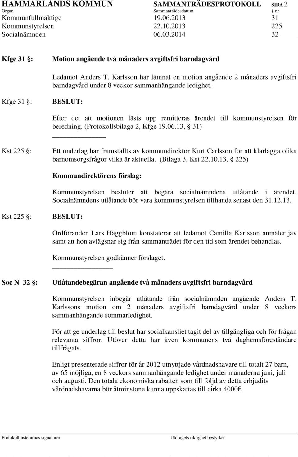 Kfge 31 : Efter det att motionen lästs upp remitteras ärendet till kommunstyrelsen för beredning. (Protokollsbilaga 2, Kfge 19.06.