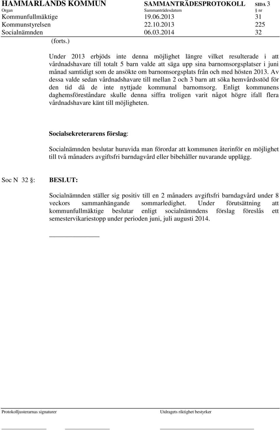 barnomsorgsplats från och med hösten 2013. Av dessa valde sedan vårdnadshavare till mellan 2 och 3 barn att söka hemvårdsstöd för den tid då de inte nyttjade kommunal barnomsorg.