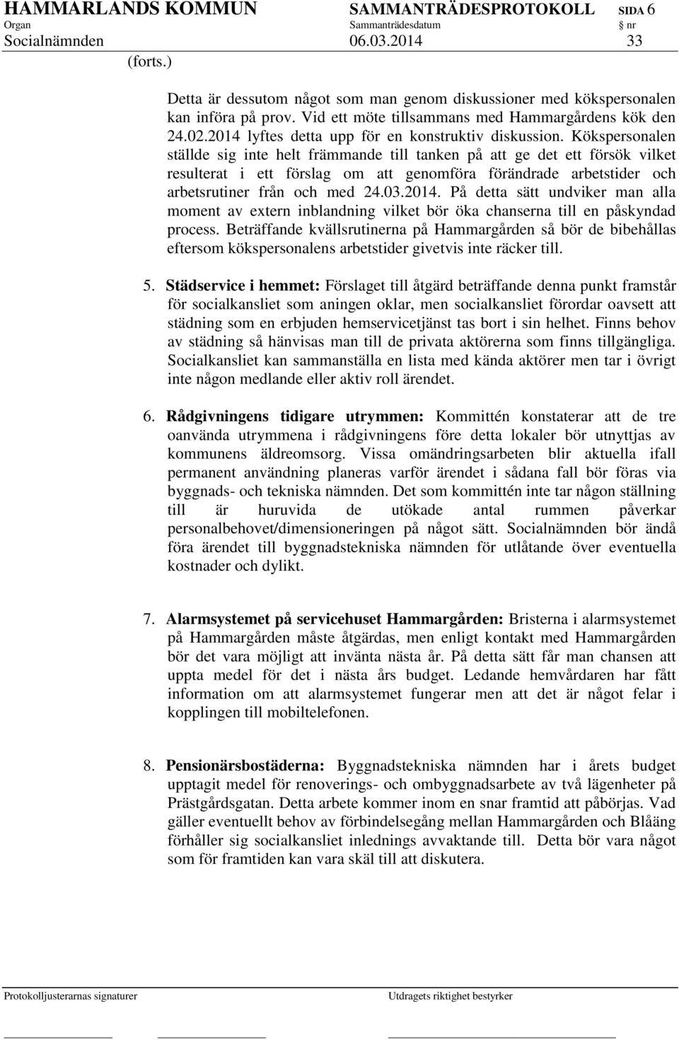 Kökspersonalen ställde sig inte helt främmande till tanken på att ge det ett försök vilket resulterat i ett förslag om att genomföra förändrade arbetstider och arbetsrutiner från och med 24.03.2014.