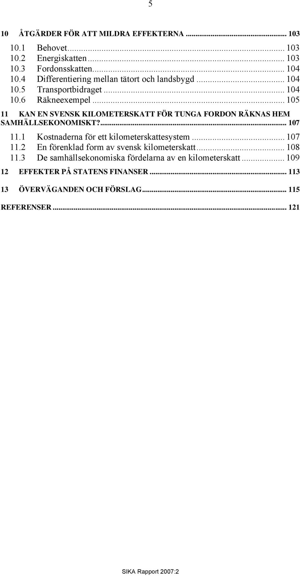 .. 105 11 KAN EN SVENSK KILOMETERSKATT FÖR TUNGA FORDON RÄKNAS HEM SAMHÄLLSEKONOMISKT?... 107 11.1 Kostnaderna för ett kilometerskattesystem.