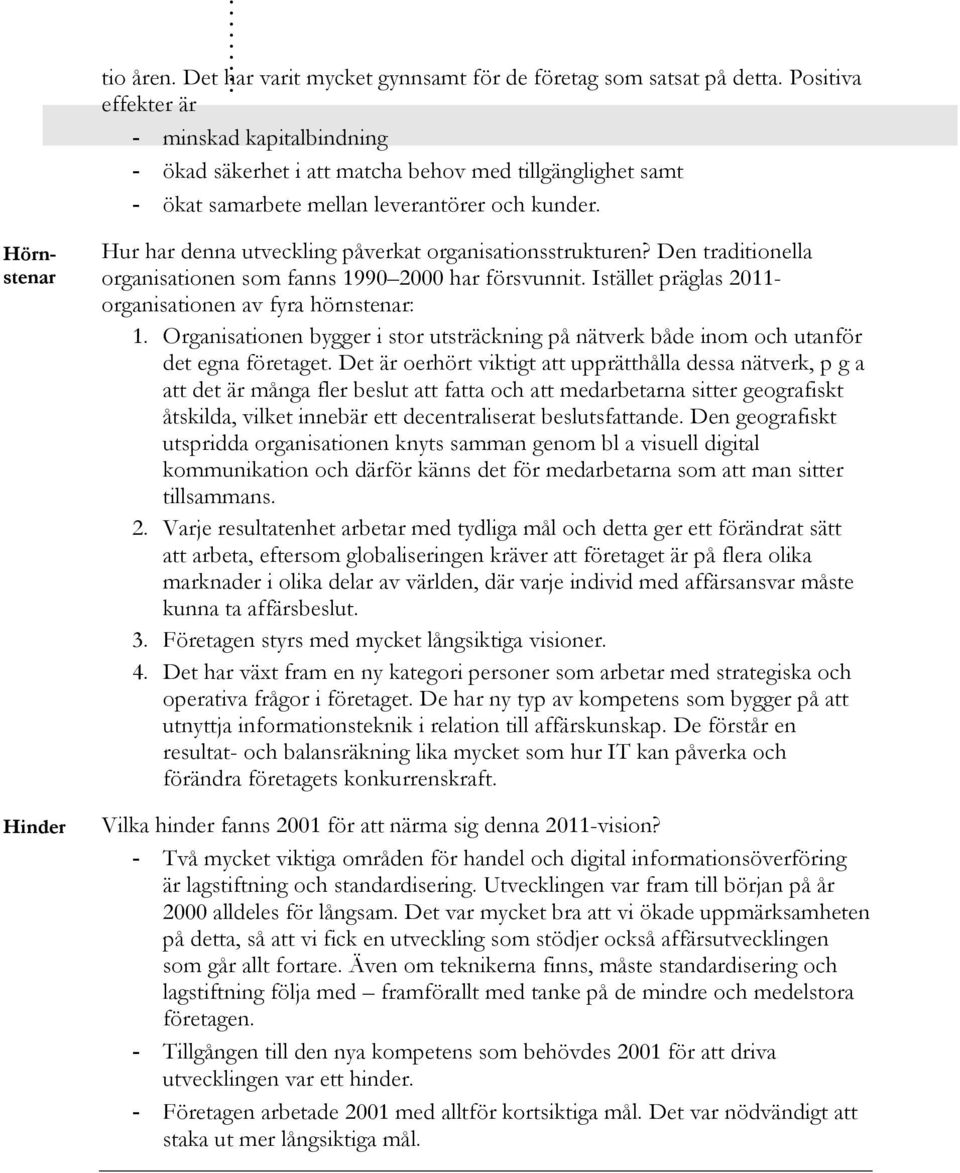 Hörnstenar Hinder Hur har denna utveckling påverkat organisationsstrukturen? Den traditionella organisationen som fanns 1990 2000 har försvunnit.