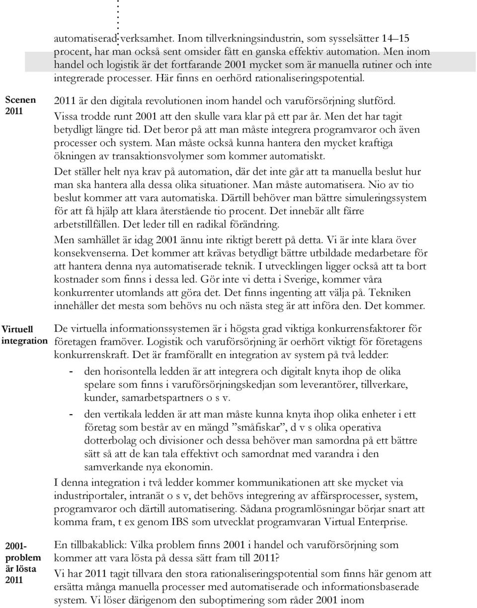 Scenen 2011 2011 är den digitala revolutionen inom handel och varuförsörjning slutförd. Vissa trodde runt 2001 att den skulle vara klar på ett par år. Men det har tagit betydligt längre tid.