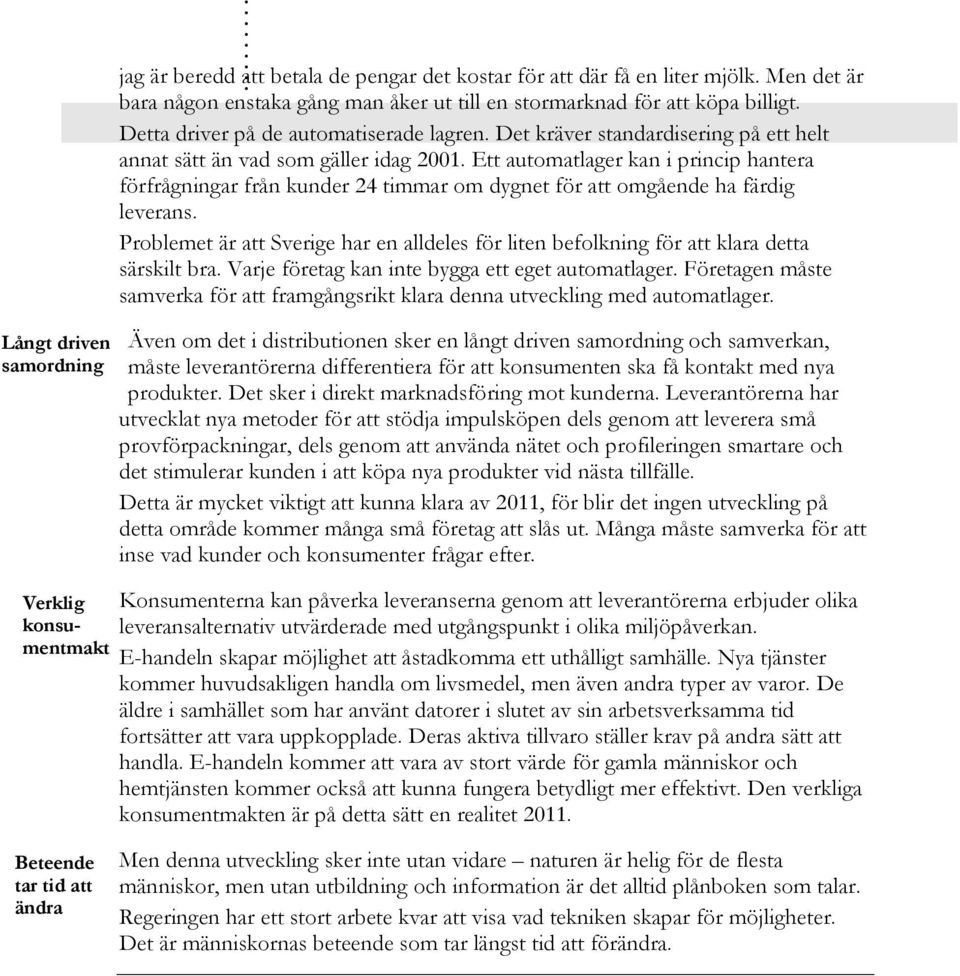 Det kräver standardisering på ett helt annat sätt än vad som gäller idag 2001. Ett automatlager kan i princip hantera förfrågningar från kunder 24 timmar om dygnet för att omgående ha färdig leverans.