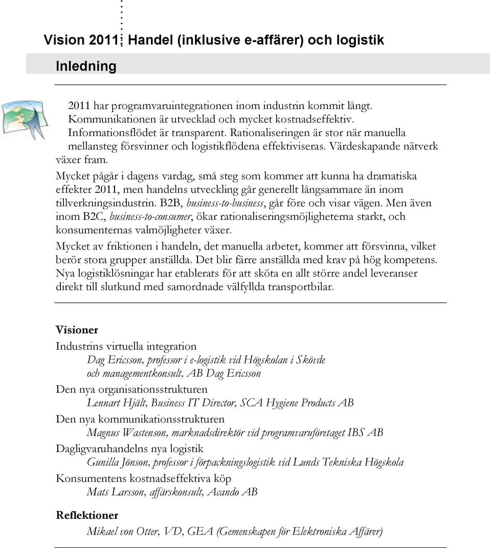 Mycket pågår i dagens vardag, små steg som kommer att kunna ha dramatiska effekter 2011, men handelns utveckling går generellt långsammare än inom tillverkningsindustrin.