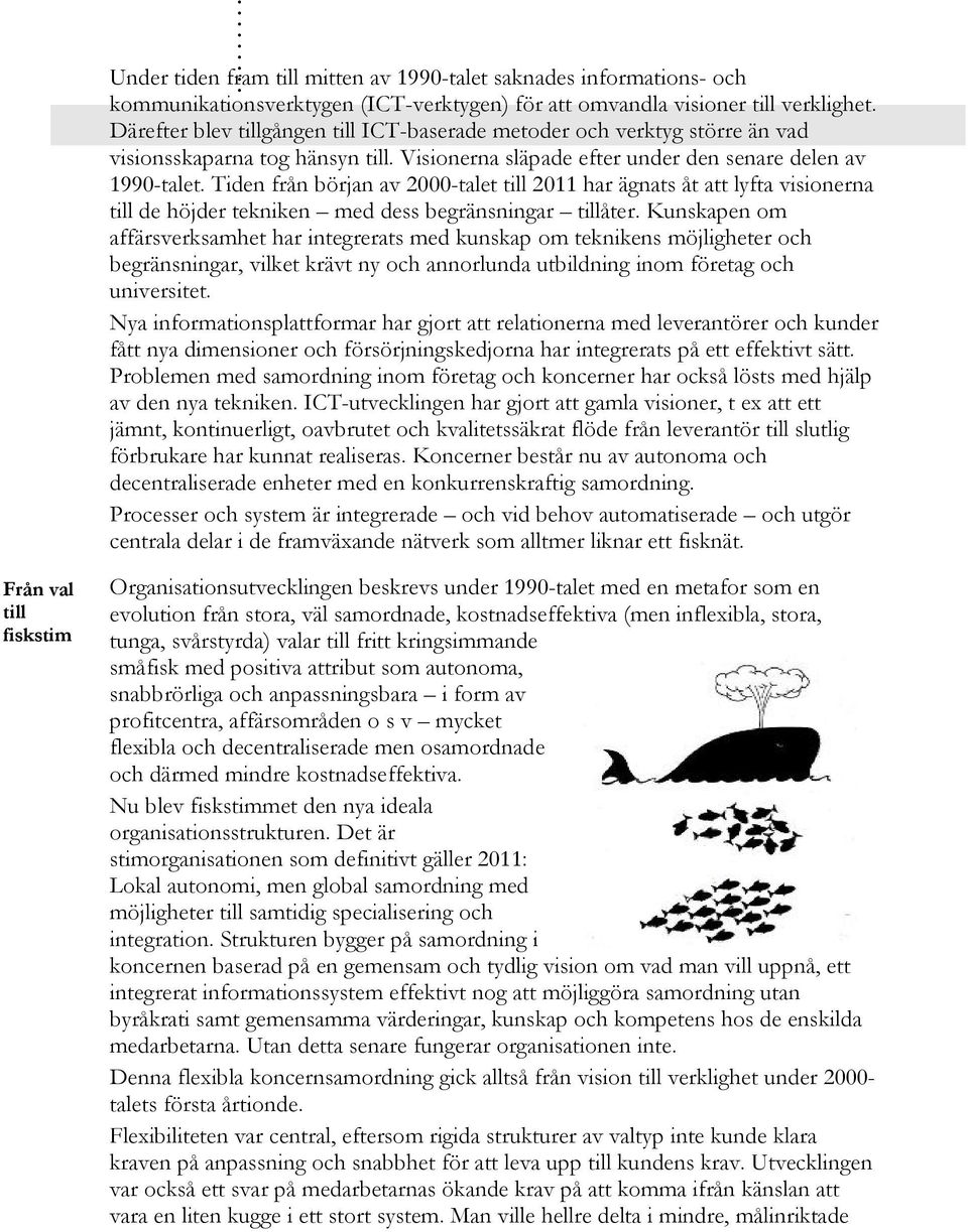 Tiden från början av 2000-talet till 2011 har ägnats åt att lyfta visionerna till de höjder tekniken med dess begränsningar tillåter.