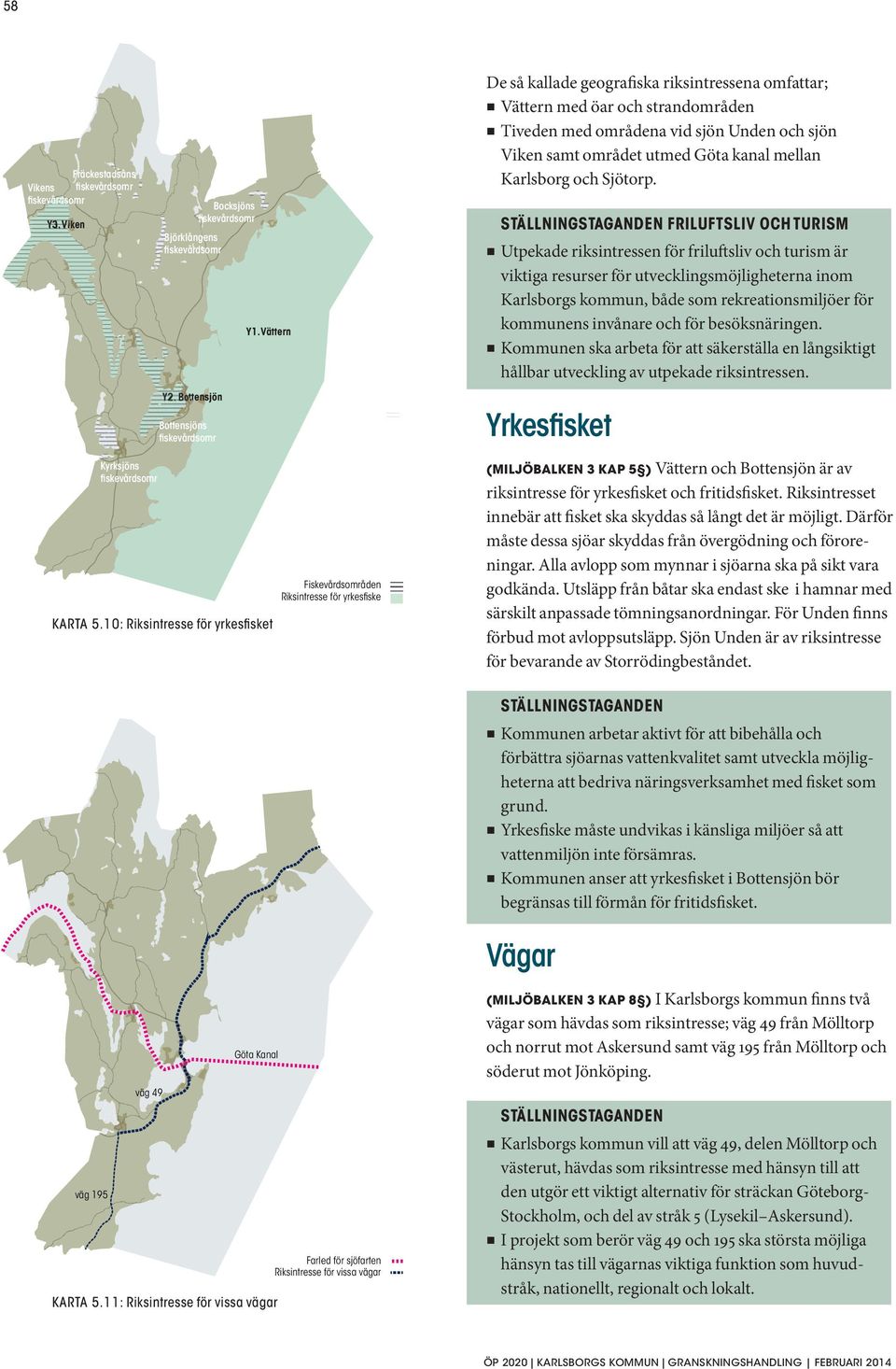 Unden och sjön Viken samt området utmed Göta kanal mellan Karlsborg och Sjötorp.