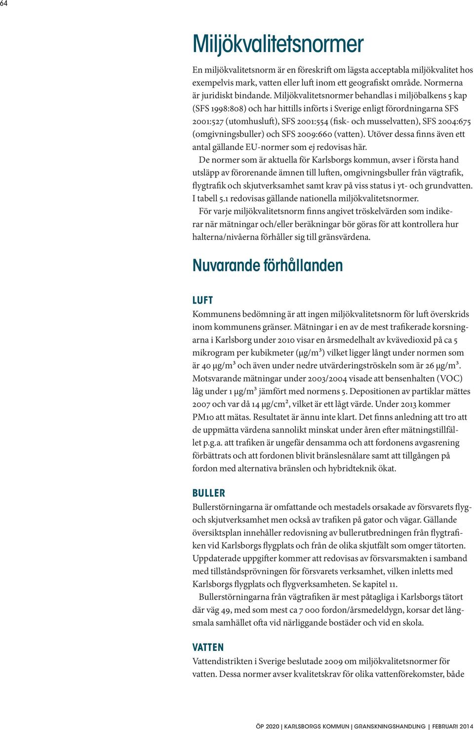 2004:675 (omgivningsbuller) och SFS 2009:660 (vatten). Utöver dessa finns även ett antal gällande EU-normer som ej redovisas här.