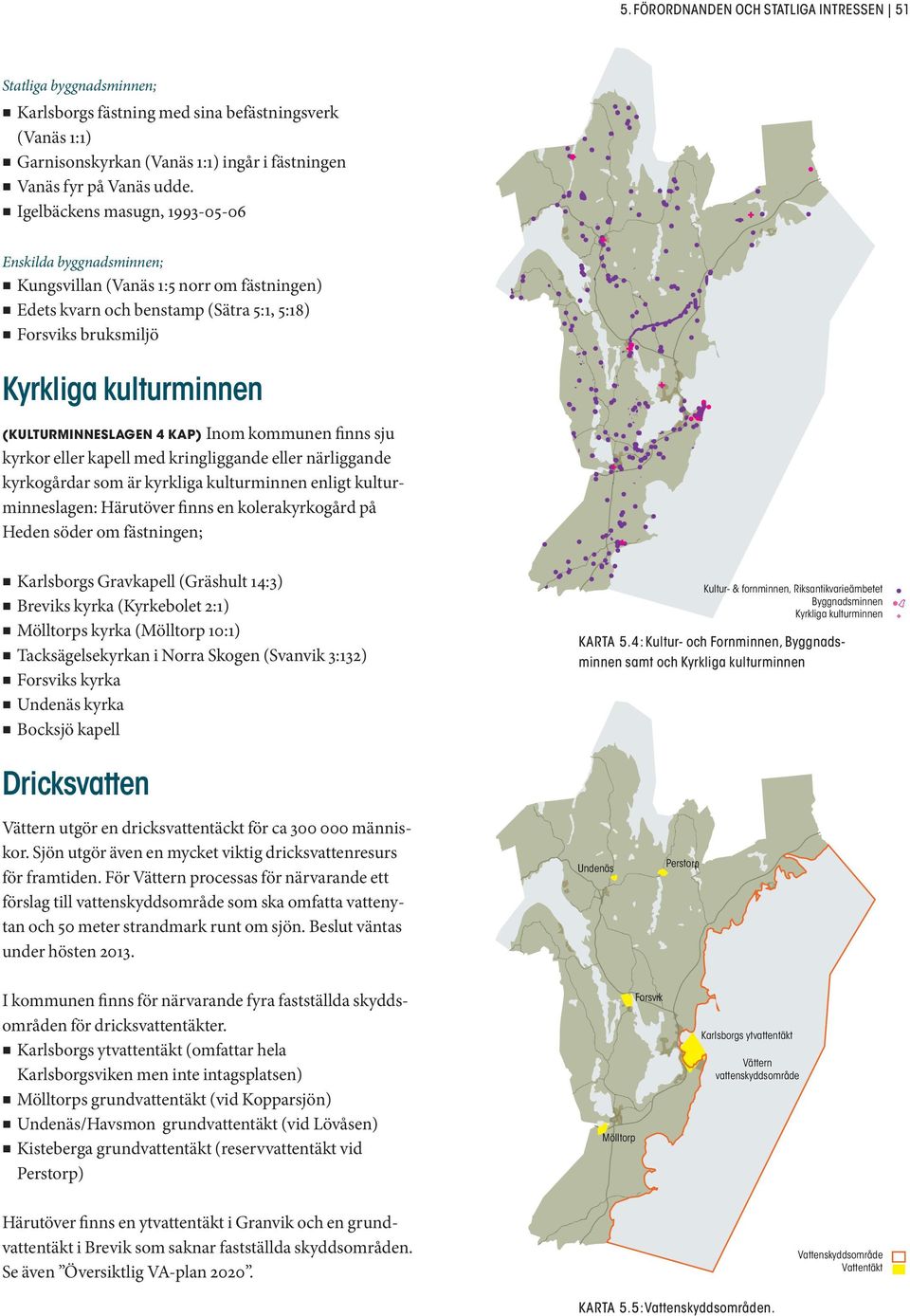 (KULTURMINNESLAGEN 4 KAP) Inom kommunen finns sju kyrkor eller kapell med kringliggande eller närliggande kyrkogårdar som är kyrkliga kulturminnen enligt kulturminneslagen: Härutöver finns en