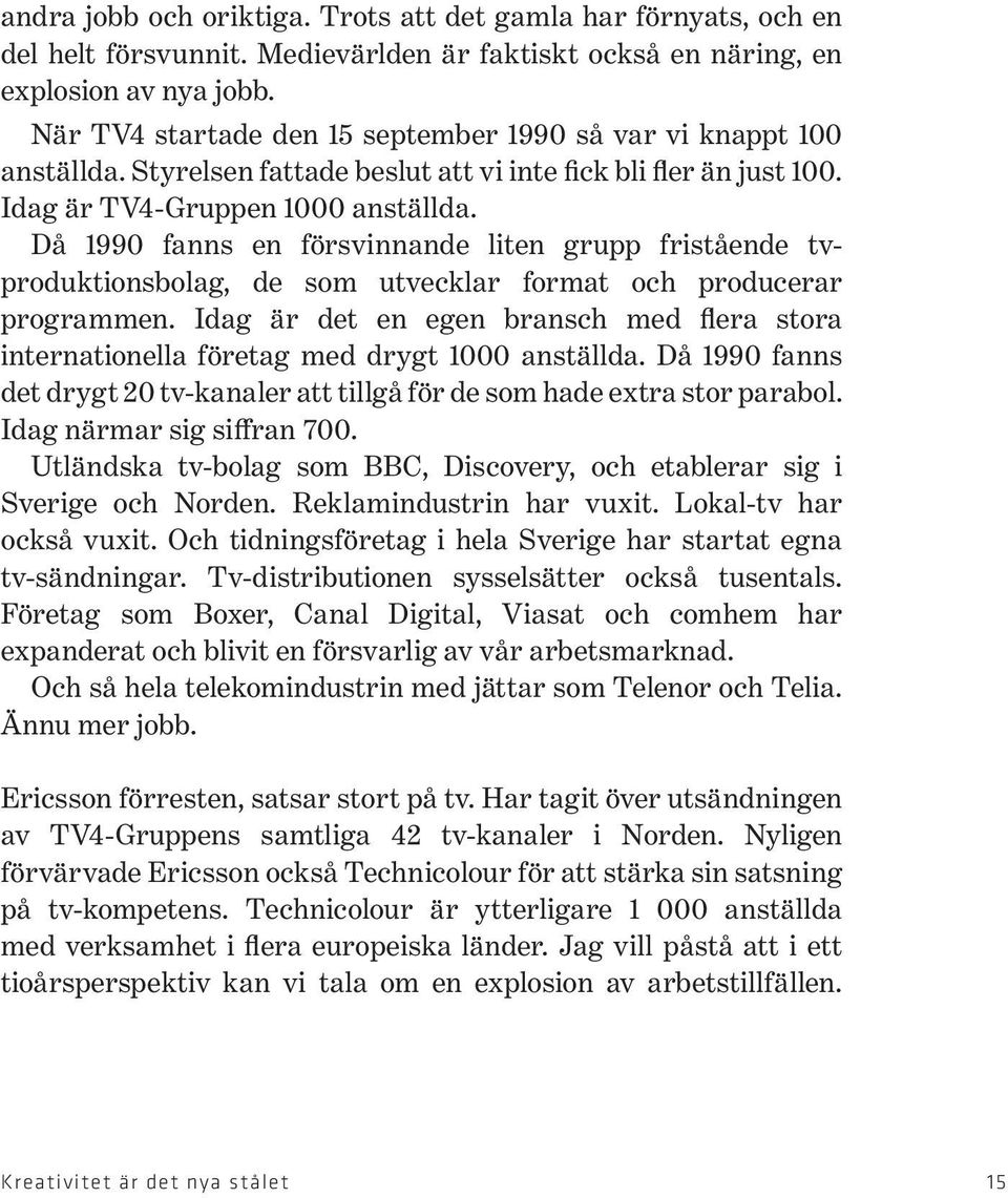 Då 1990 fanns en försvinnande liten grupp fristående tvproduktionsbolag, de som utvecklar format och producerar programmen.