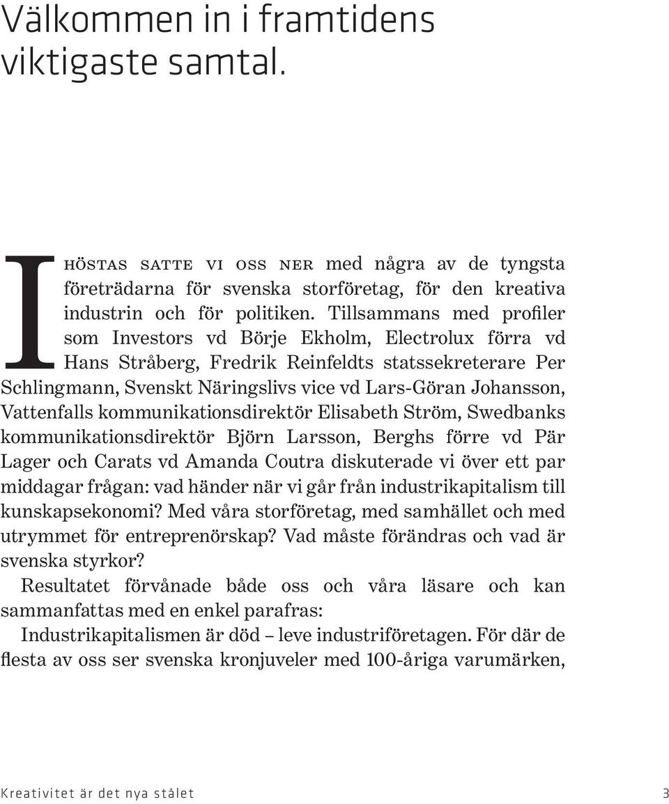 Vattenfalls kommunikationsdirektör Elisabeth Ström, Swedbanks kommunikationsdirektör Björn Larsson, Berghs förre vd Pär Lager och Carats vd Amanda Coutra diskuterade vi över ett par middagar frågan: