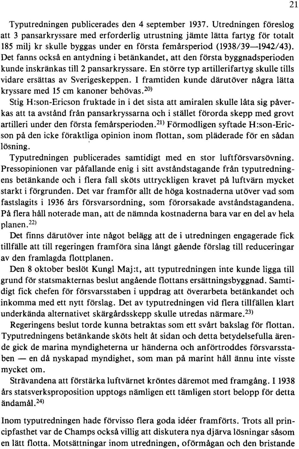 Det fanns också en antydning i betänkandet, att den första byggnadsperioden kunde inskränkas till 2 pansarkryssare. En större typ artillerifartyg skulle tills vidare ersättas av Sverigeskeppen.