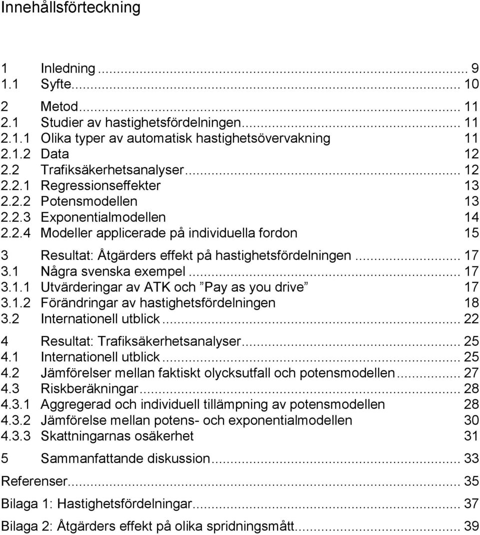 .. 17 3.1 Några svenska exempel... 17 3.1.1 Utvärderingar av ATK och Pay as you drive 17 3.1.2 Förändringar av hastighetsfördelningen 18 3.2 Internationell utblick.