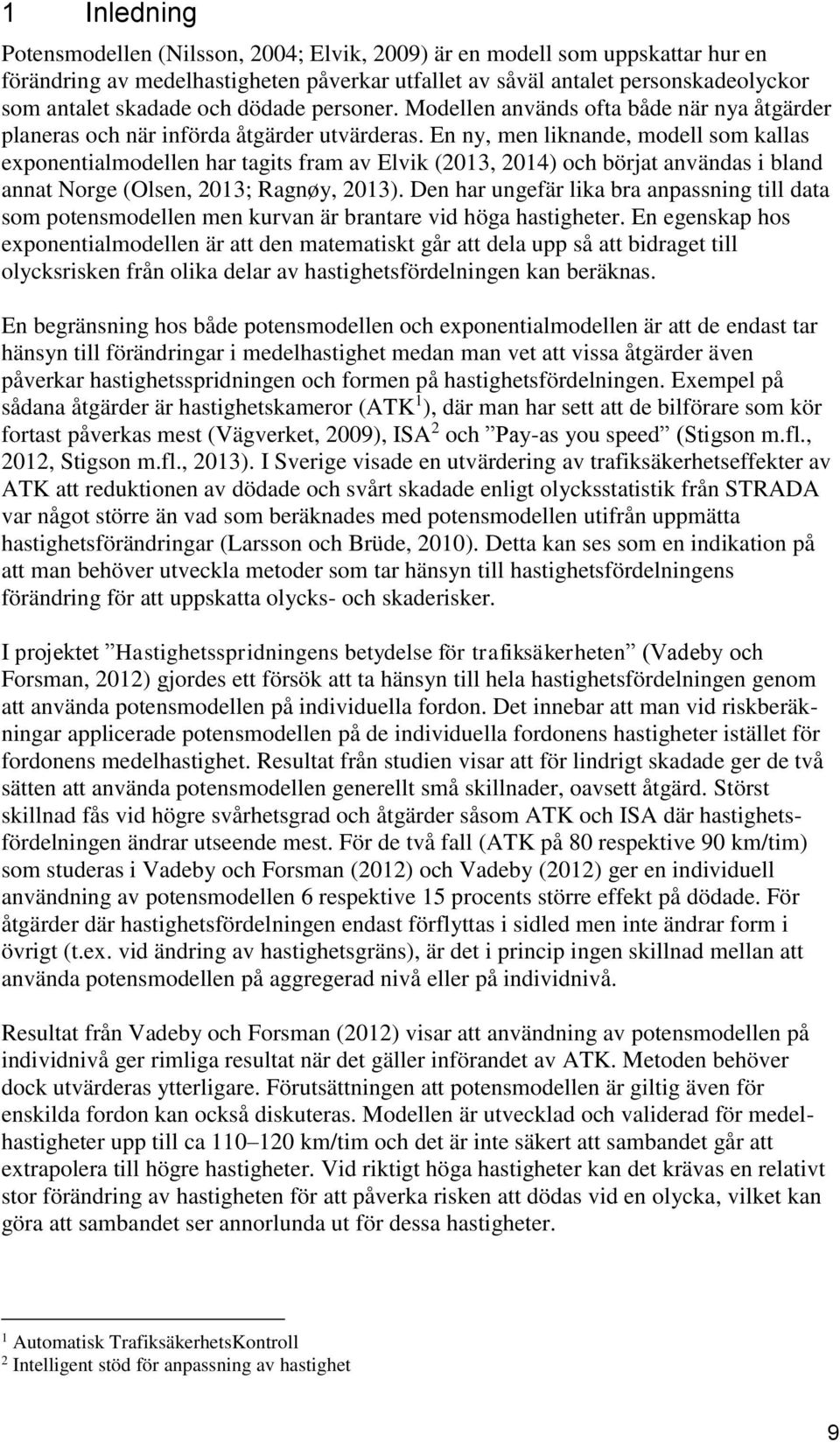 En ny, men liknande, modell som kallas exponentialmodellen har tagits fram av Elvik (2013, 2014) och börjat användas i bland annat Norge (Olsen, 2013; Ragnøy, 2013).