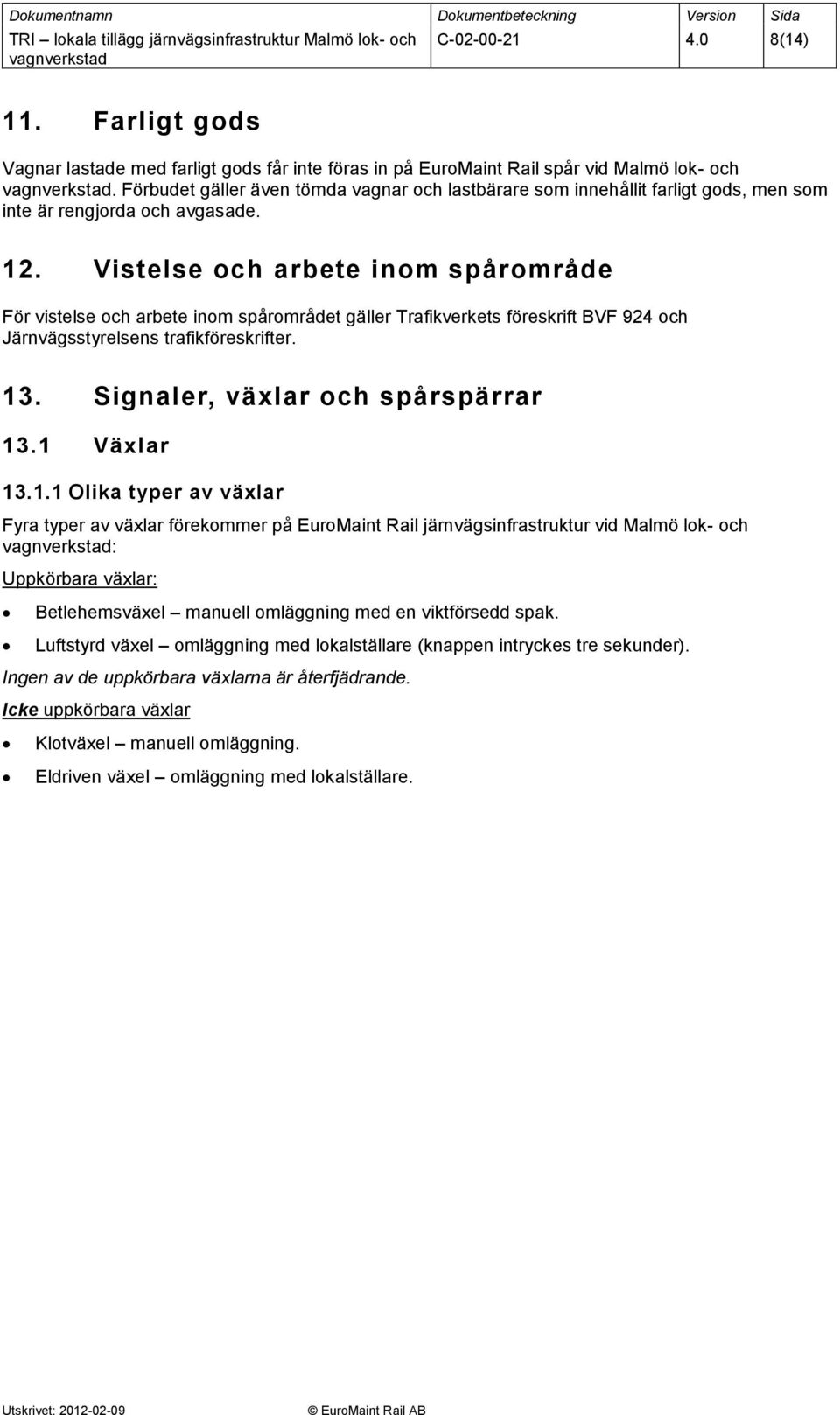 Vistelse och arbete inom spårområde För vistelse och arbete inom spårområdet gäller Trafikverkets föreskrift BVF 924 och Järnvägsstyrelsens trafikföreskrifter. 13. Signaler, växlar och spårspärrar 13.