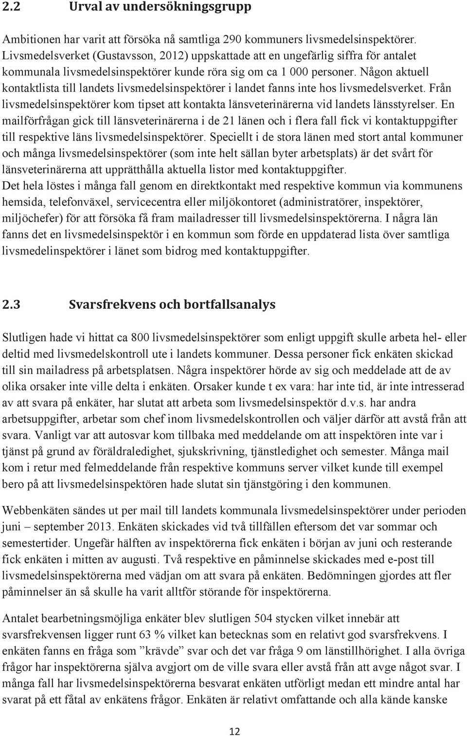 Någon aktuell kontaktlista till landets livsmedelsinspektörer i landet fanns inte hos livsmedelsverket. Från livsmedelsinspektörer kom tipset att kontakta länsveterinärerna vid landets länsstyrelser.