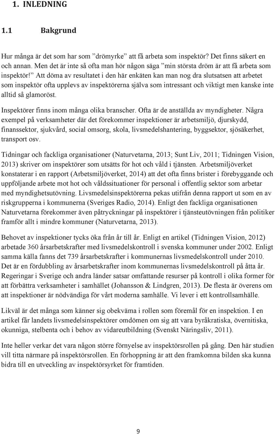 Att döma av resultatet i den här enkäten kan man nog dra slutsatsen att arbetet som inspektör ofta upplevs av inspektörerna själva som intressant och viktigt men kanske inte alltid så glamoröst.