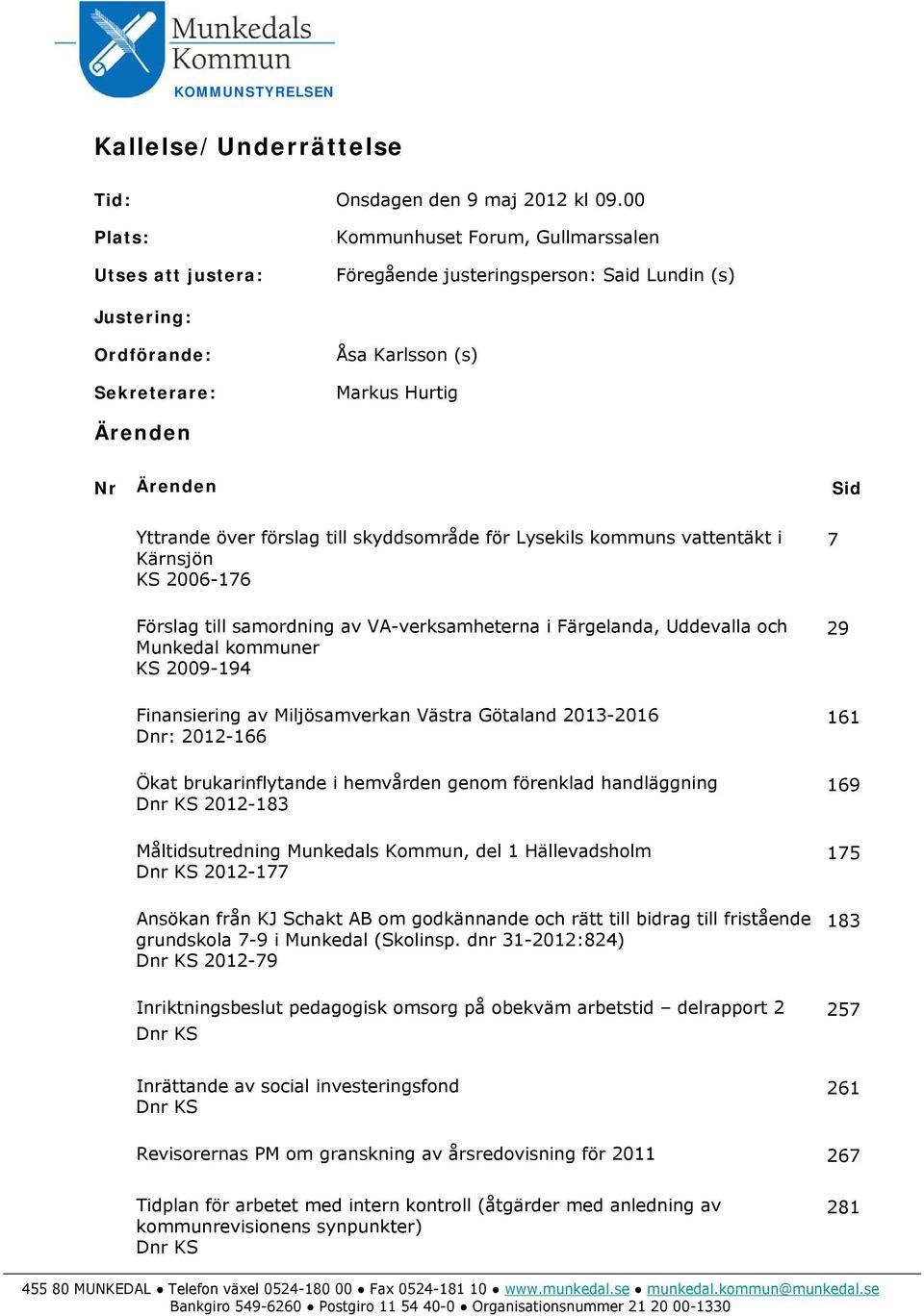 Yttrande över förslag till skyddsområde för Lysekils kommuns vattentäkt i Kärnsjön KS 2006-176 7 Förslag till samordning av VA-verksamheterna i Färgelanda, Uddevalla och Munkedal kommuner KS 2009-194