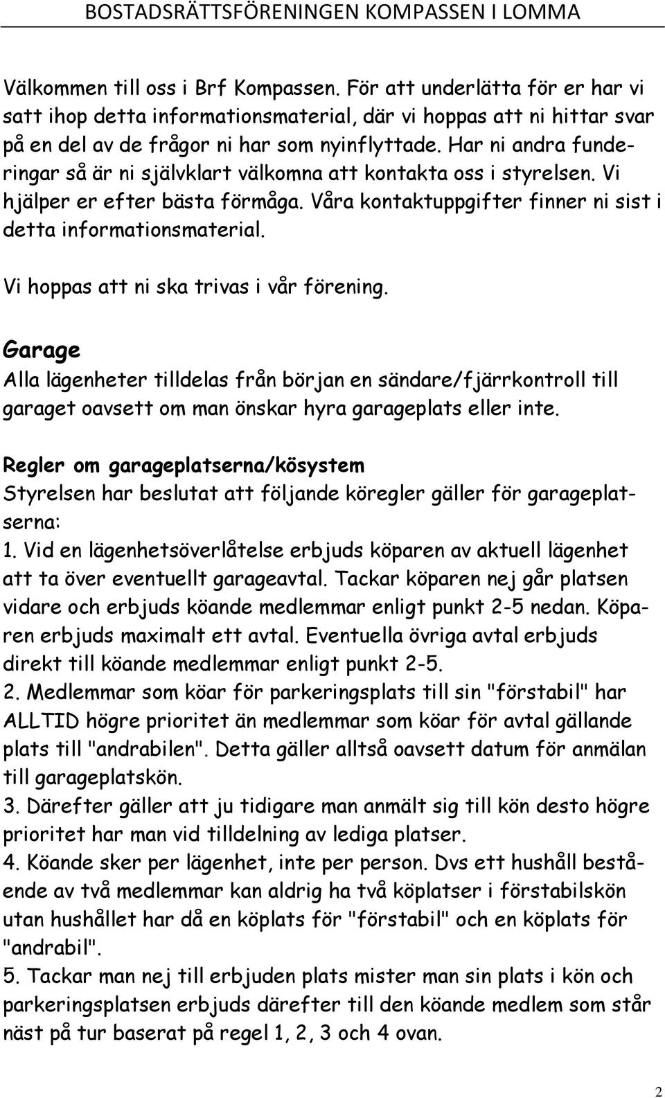 Vi hoppas att ni ska trivas i vår förening. Garage Alla lägenheter tilldelas från början en sändare/fjärrkontroll till garaget oavsett om man önskar hyra garageplats eller inte.