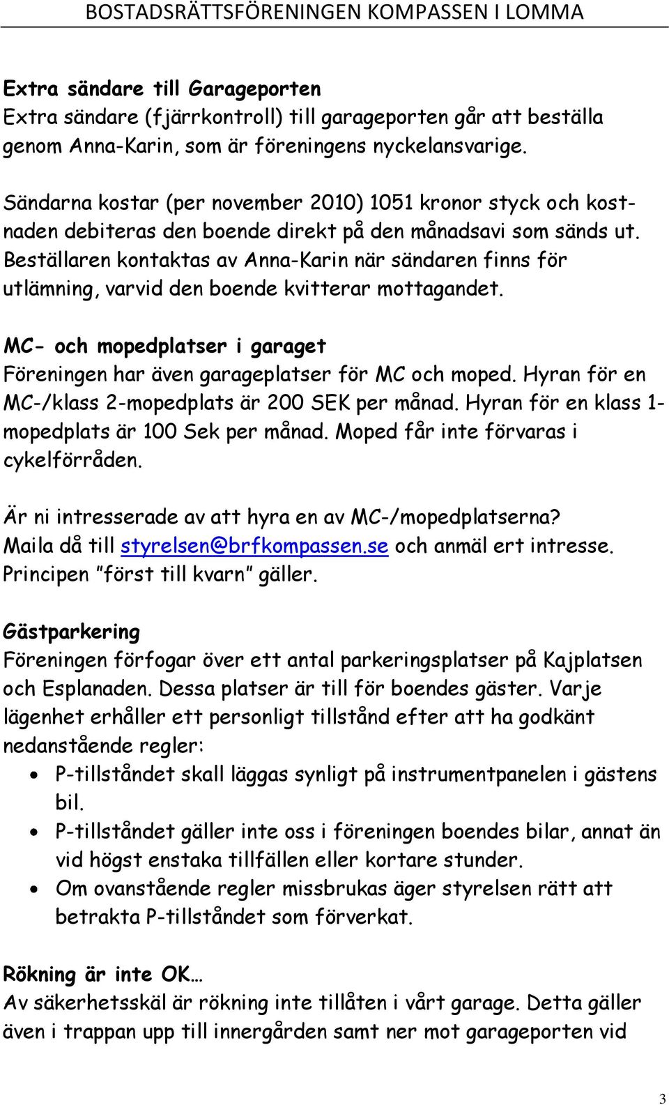 Beställaren kontaktas av Anna-Karin när sändaren finns för utlämning, varvid den boende kvitterar mottagandet. MC- och mopedplatser i garaget Föreningen har även garageplatser för MC och moped.