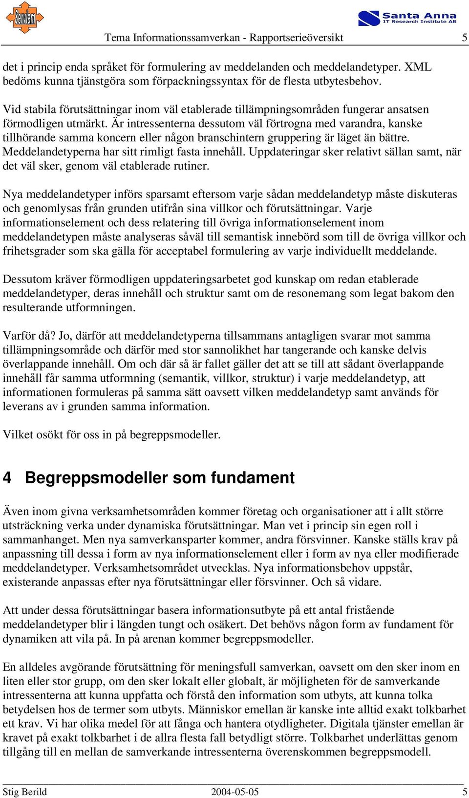 Är intressenterna dessutom väl förtrogna med varandra, kanske tillhörande samma koncern eller någon branschintern gruppering är läget än bättre. Meddelandetyperna har sitt rimligt fasta innehåll.