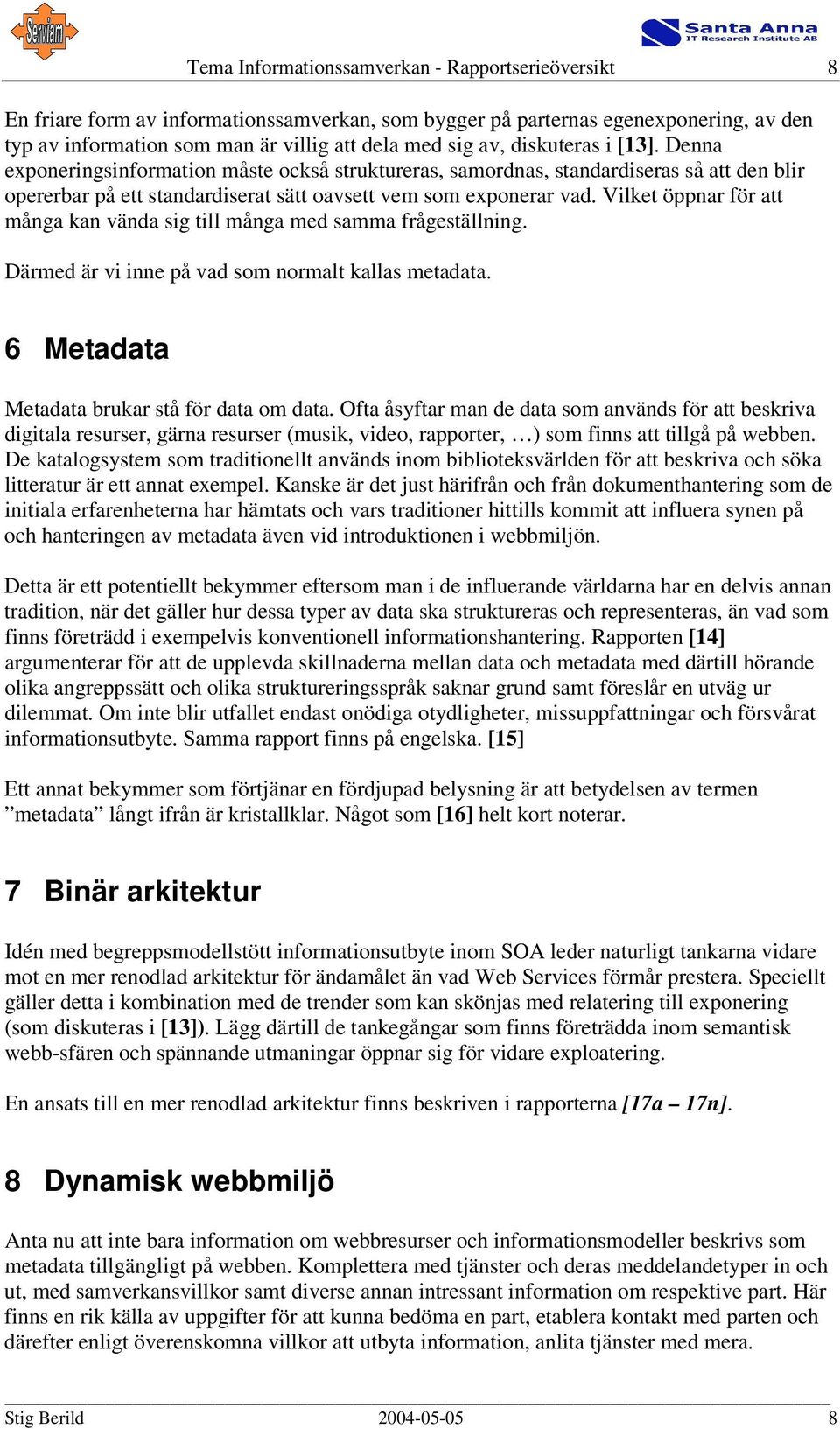 Vilket öppnar för att många kan vända sig till många med samma frågeställning. Därmed är vi inne på vad som normalt kallas metadata. 6 Metadata Metadata brukar stå för data om data.