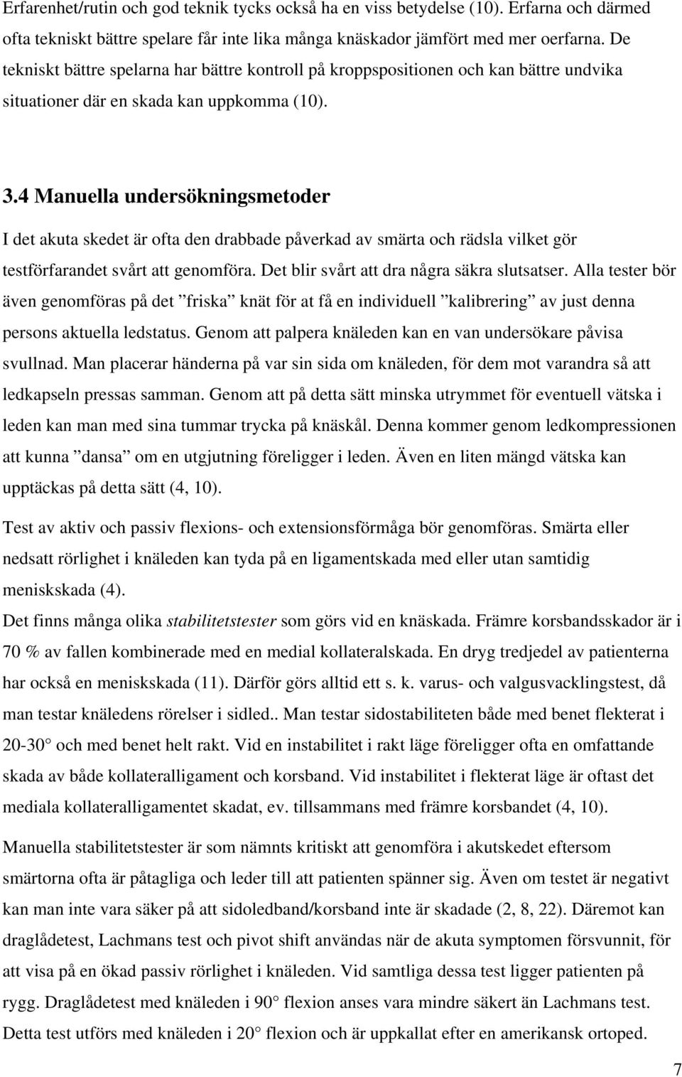 4 Manuella undersökningsmetoder I det akuta skedet är ofta den drabbade påverkad av smärta och rädsla vilket gör testförfarandet svårt att genomföra. Det blir svårt att dra några säkra slutsatser.