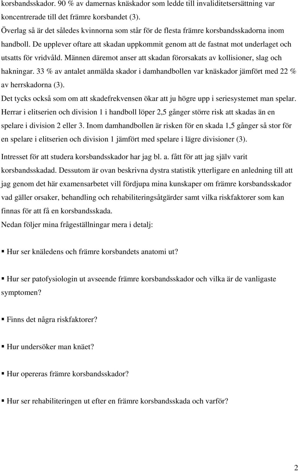 Männen däremot anser att skadan förorsakats av kollisioner, slag och hakningar. 33 % av antalet anmälda skador i damhandbollen var knäskador jämfört med 22 % av herrskadorna (3).