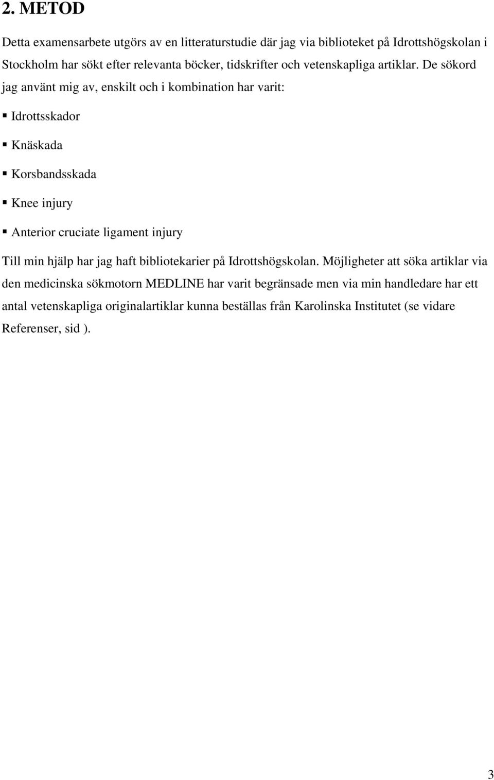 De sökord jag använt mig av, enskilt och i kombination har varit: Idrottsskador Knäskada Korsbandsskada Knee injury Anterior cruciate ligament injury Till