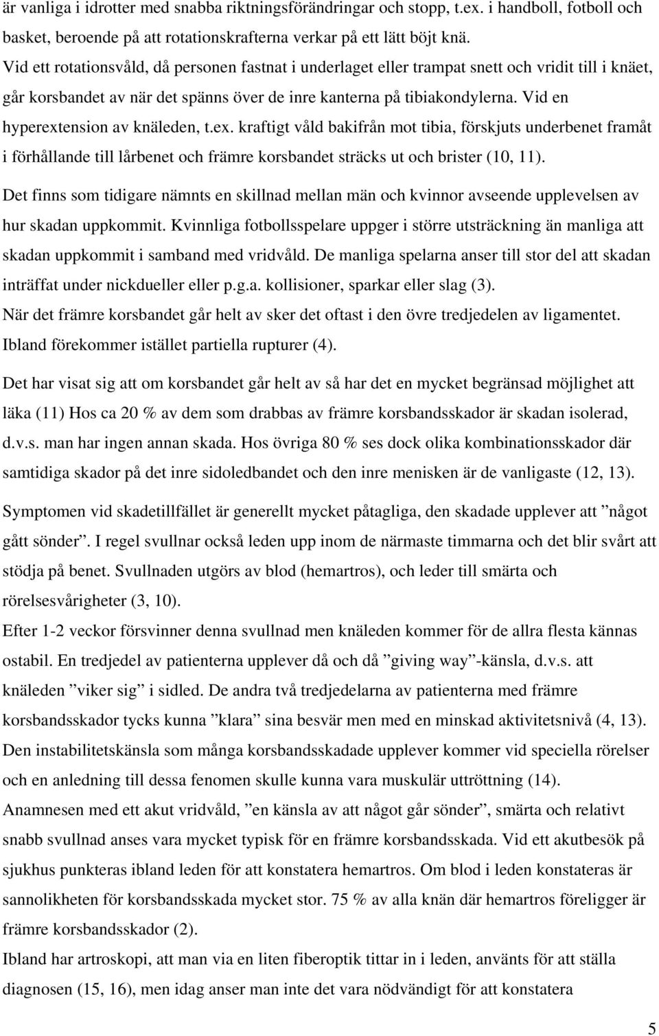 Vid en hyperextension av knäleden, t.ex. kraftigt våld bakifrån mot tibia, förskjuts underbenet framåt i förhållande till lårbenet och främre korsbandet sträcks ut och brister (10, 11).