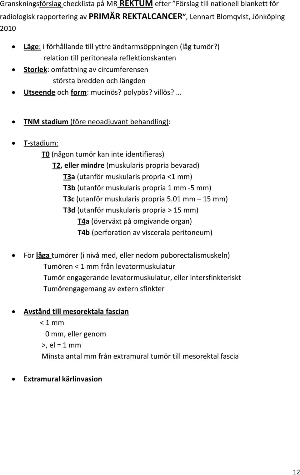 TNM stadium (före neoadjuvant behandling): T stadium: T0 (någon tumör kan inte identifieras) T2, eller mindre (muskularis propria bevarad) T3a (utanför muskularis propria <1 mm) T3b (utanför