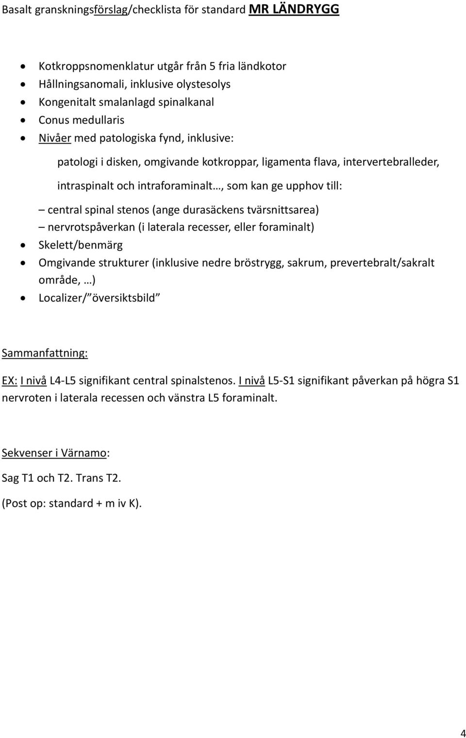 spinal stenos (ange durasäckens tvärsnittsarea) nervrotspåverkan (i laterala recesser, eller foraminalt) Skelett/benmärg Omgivande strukturer (inklusive nedre bröstrygg, sakrum, prevertebralt/sakralt