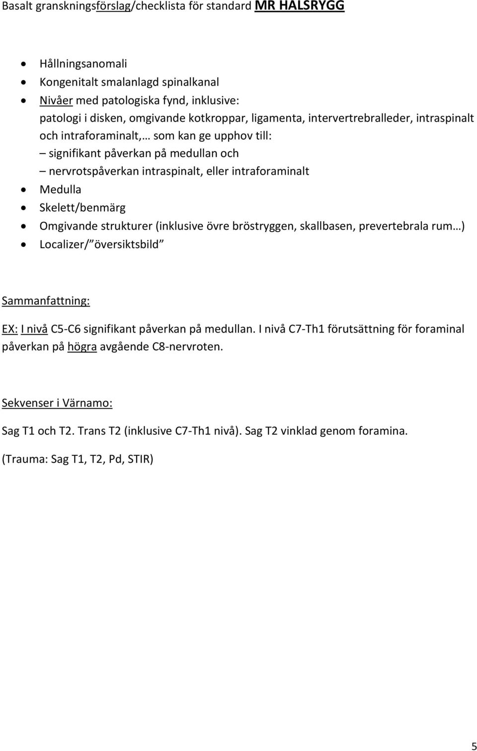 intraforaminalt Medulla Skelett/benmärg Omgivande strukturer (inklusive övre bröstryggen, skallbasen, prevertebrala rum ) Localizer/ översiktsbild EX: I nivå C5 C6 signifikant påverkan på