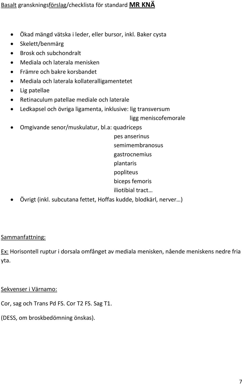 mediale och laterale Ledkapsel och övriga ligamenta, inklusive: lig transversum ligg meniscofemorale Omgivande senor/muskulatur, bl.