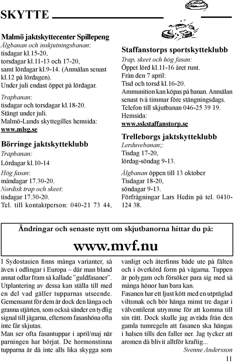 10-14 Hög fasan: måndagar 17.30-20. Nordisk trap och skeet: tisdagar 17.30-20. Tel. till kontaktperson: 040-21 73 44, Staffanstorps sportskytteklubb Trap, skeet och hög fasan: Öppet lörd kl.