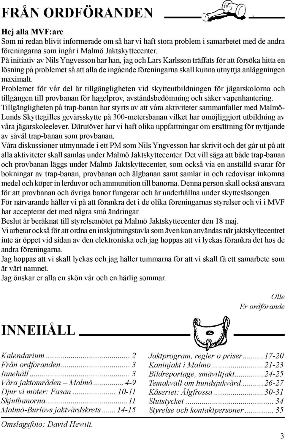 Problemet för vår del är tillgängligheten vid skytteutbildningen för jägarskolorna och tillgången till provbanan för hagelprov, avståndsbedömning och säker vapenhantering.