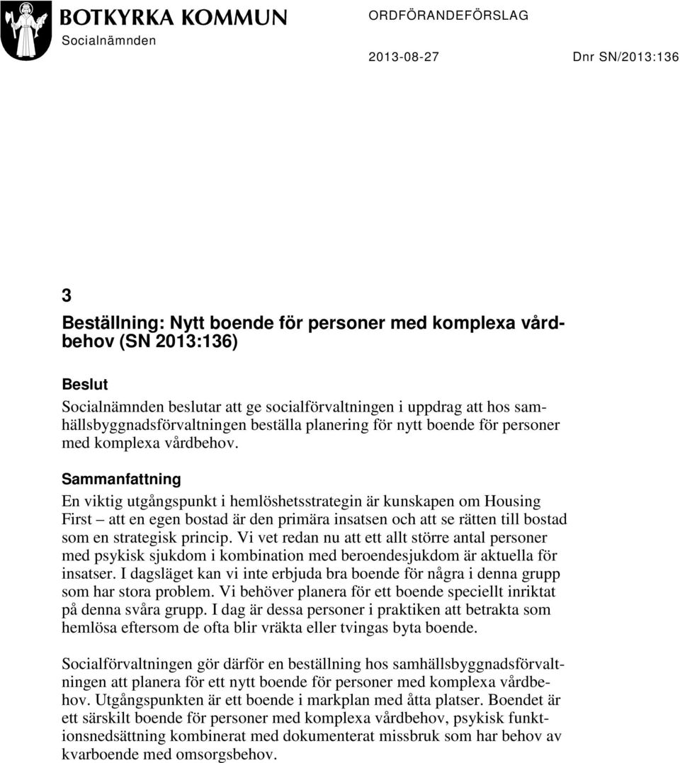 Sammanfattning En viktig utgångspunkt i hemlöshetsstrategin är kunskapen om Housing First att en egen bostad är den primära insatsen och att se rätten till bostad som en strategisk princip.