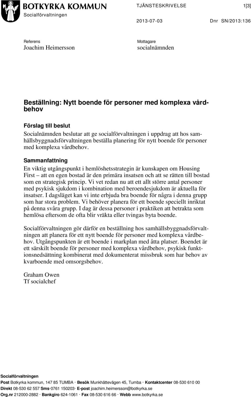 Sammanfattning En viktig utgångspunkt i hemlöshetsstrategin är kunskapen om Housing First att en egen bostad är den primära insatsen och att se rätten till bostad som en strategisk princip.