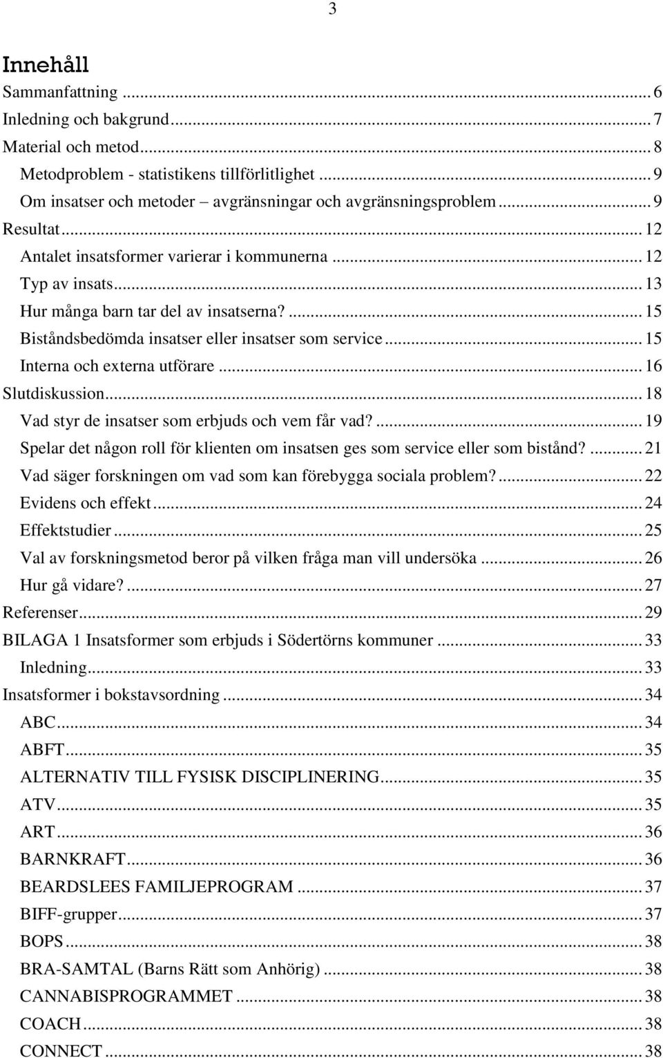 .. 15 Interna och externa utförare... 16 Slutdiskussion... 18 Vad styr de insatser som erbjuds och vem får vad?... 19 Spelar det någon roll för klienten om insatsen ges som service eller som bistånd?