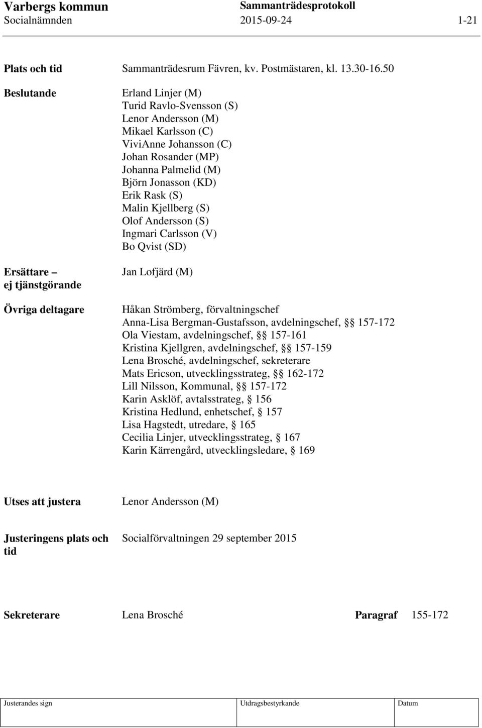 Palmelid (M) Björn Jonasson (KD) Erik Rask (S) Malin Kjellberg (S) Olof Andersson (S) Ingmari Carlsson (V) Bo Qvist (SD) Jan Lofjärd (M) Håkan Strömberg, förvaltningschef Anna-Lisa