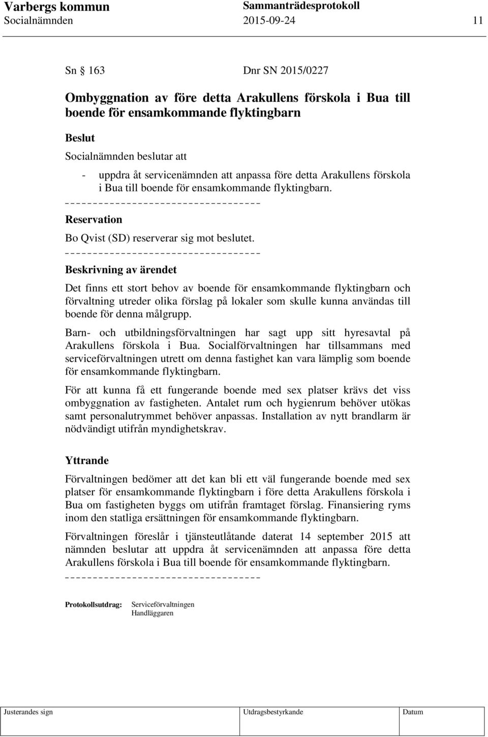 Beskrivning av ärendet Det finns ett stort behov av boende för ensamkommande flyktingbarn och förvaltning utreder olika förslag på lokaler som skulle kunna användas till boende för denna målgrupp.