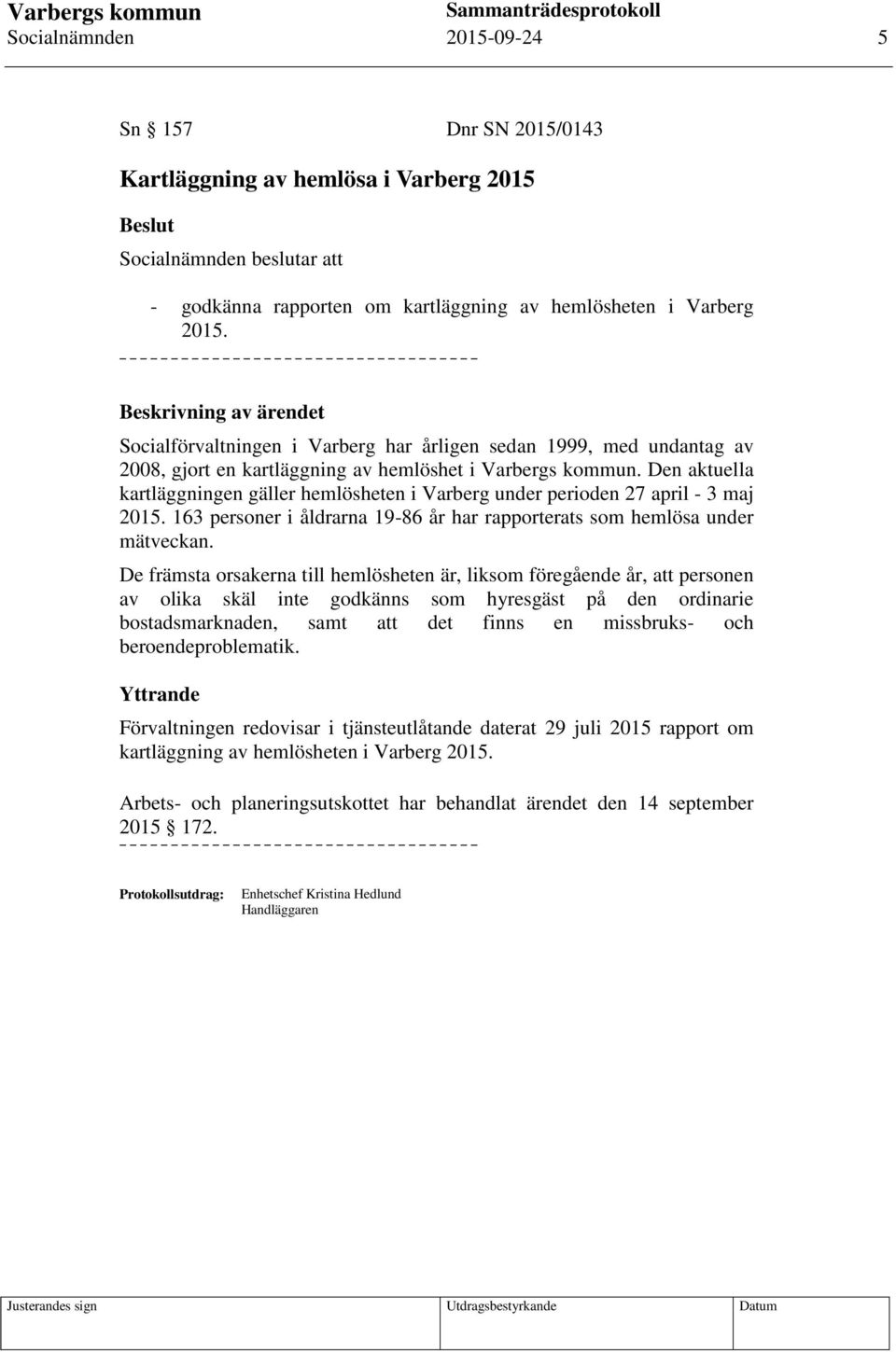 Den aktuella kartläggningen gäller hemlösheten i Varberg under perioden 27 april - 3 maj 2015. 163 personer i åldrarna 19-86 år har rapporterats som hemlösa under mätveckan.