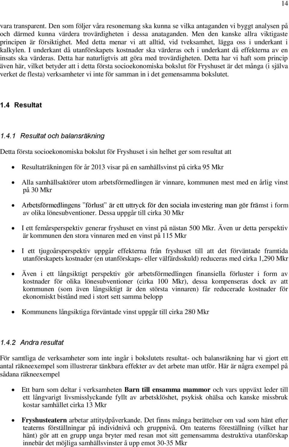 I underkant då utanförskapets kostnader ska värderas och i underkant då effekterna av en insats ska värderas. Detta har naturligtvis att göra med trovärdigheten.